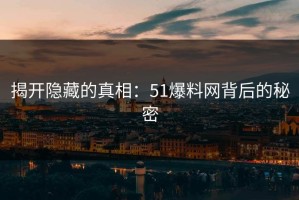 揭开隐藏的真相：51爆料网背后的秘密