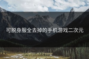 可脱身服全去掉的手机游戏二次元