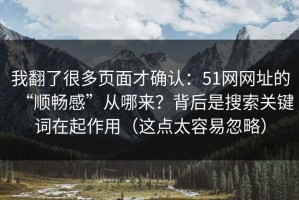 我翻了很多页面才确认：51网网址的“顺畅感”从哪来？背后是搜索关键词在起作用（这点太容易忽略）