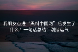 我朋友点进“黑料中国网”后发生了什么？一句话总结：别赌运气