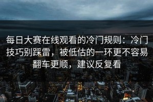 每日大赛在线观看的冷门规则：冷门技巧别踩雷，被低估的一环更不容易翻车更顺，建议反复看