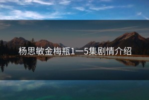 杨思敏金梅瓶1一5集剧情介绍
