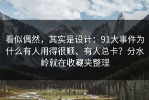 看似偶然，其实是设计：91大事件为什么有人用得很顺、有人总卡？分水岭就在收藏夹整理