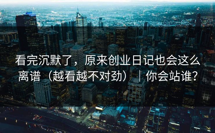 看完沉默了，原来创业日记也会这么离谱（越看越不对劲）｜你会站谁？