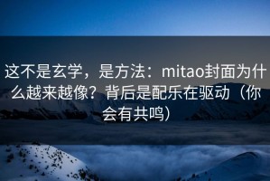 这不是玄学，是方法：mitao封面为什么越来越像？背后是配乐在驱动（你会有共鸣）