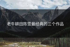 老牛耕田陈雪最经典的三个作品