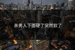 亲男人下面硬了突然软了