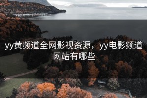 yy黄频道全网影视资源，yy电影频道网站有哪些