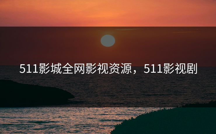 511影城全网影视资源,511影视剧 511影城全网影视资源,511影视剧