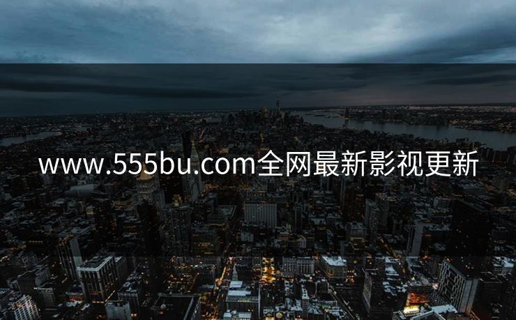 www.555bu.com全网最新影视更新