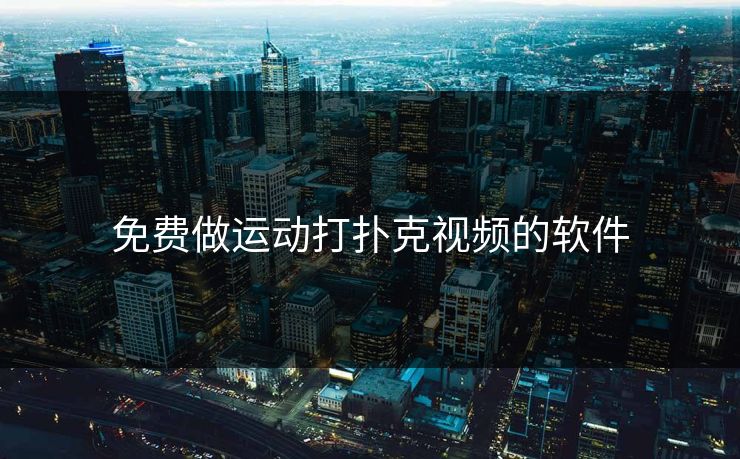 免费做运动打扑克视频的软件 免费做运动打扑克视频的软件