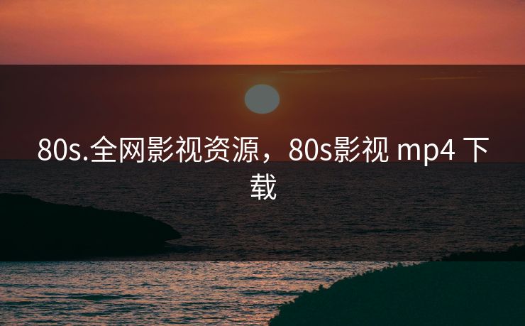 80s.全网影视资源，80s影视 mp4 下载